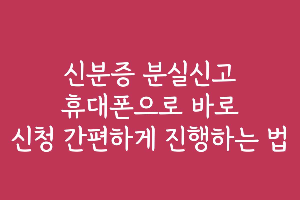 신분증 분실신고 휴대폰으로 바로 신청 간편하게 진행하는 법