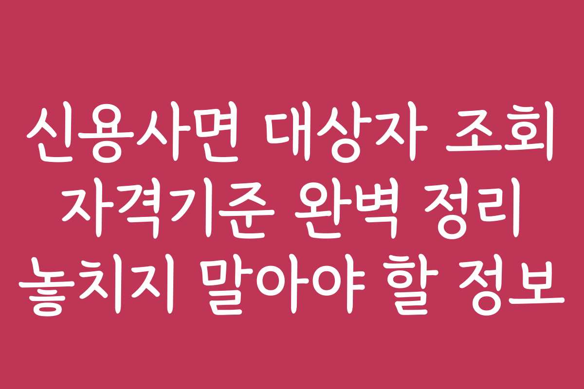신용사면 대상자 조회 자격기준 완벽 정리 놓치지 말아야 할 정보