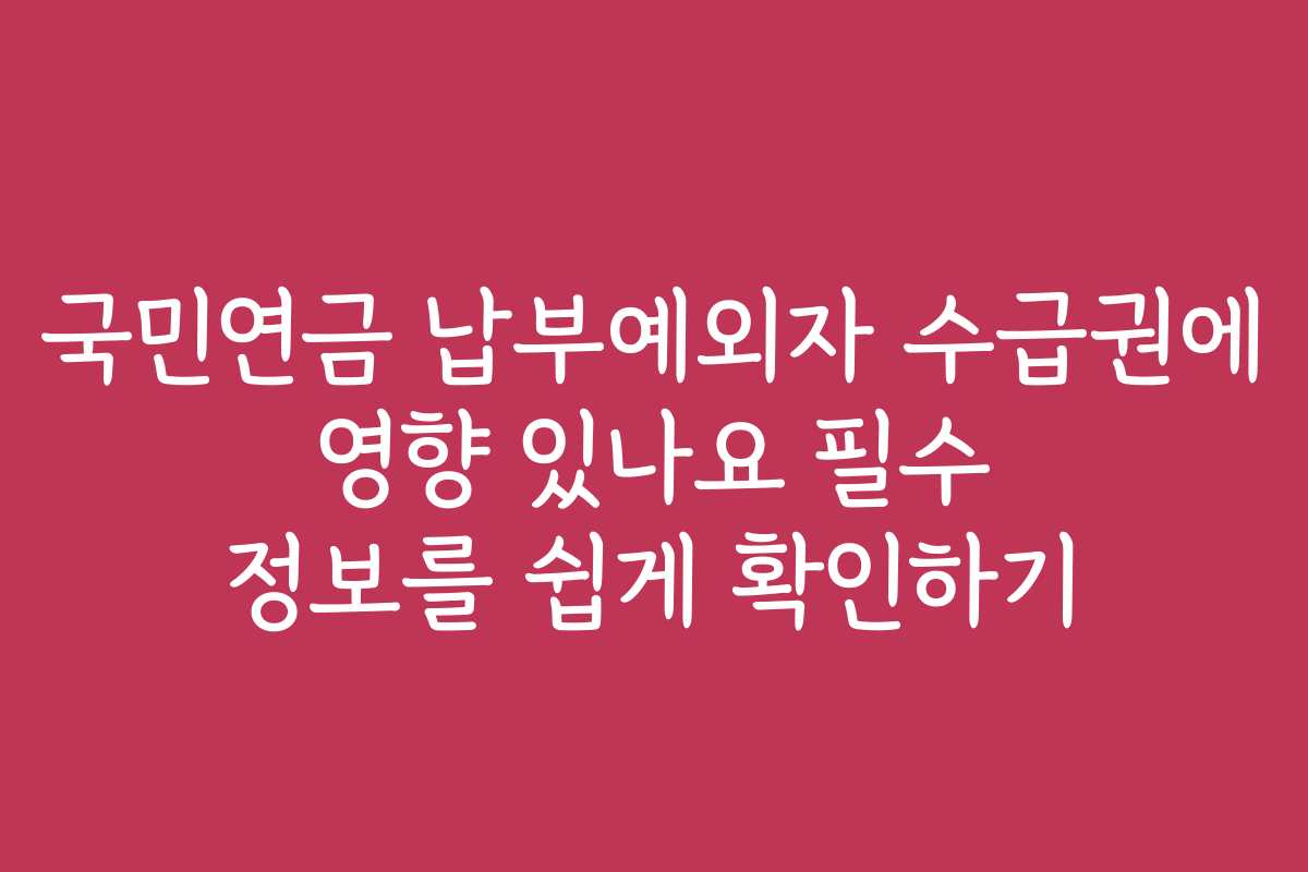 국민연금 납부예외자 수급권에 영향 있나요 필수 정보를 쉽게 확인하기