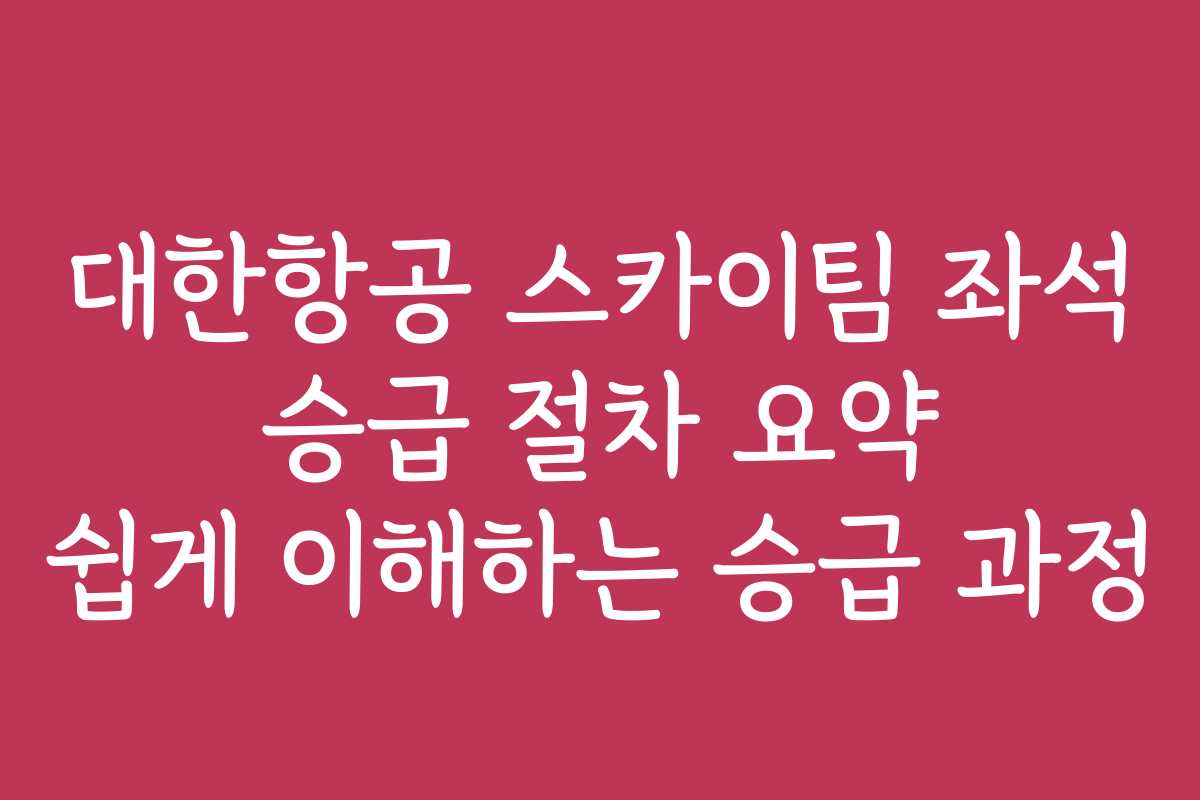 대한항공 스카이팀 좌석 승급 절차 요약 쉽게 이해하는 승급 과정
