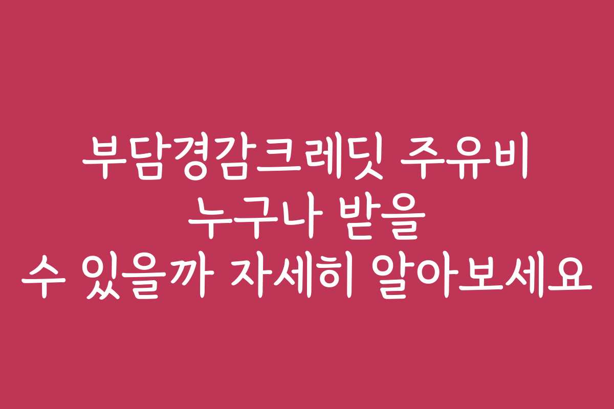 부담경감크레딧 주유비 누구나 받을 수 있을까 자세히 알아보세요