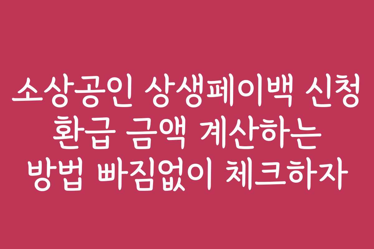 소상공인 상생페이백 신청 환급 금액 계산하는 방법 빠짐없이 체크하자