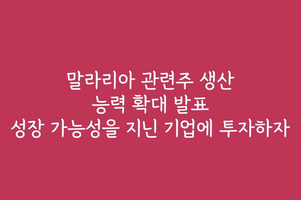 말라리아 관련주 생산 능력 확대 발표 성장 가능성을 지닌 기업에 투자하자