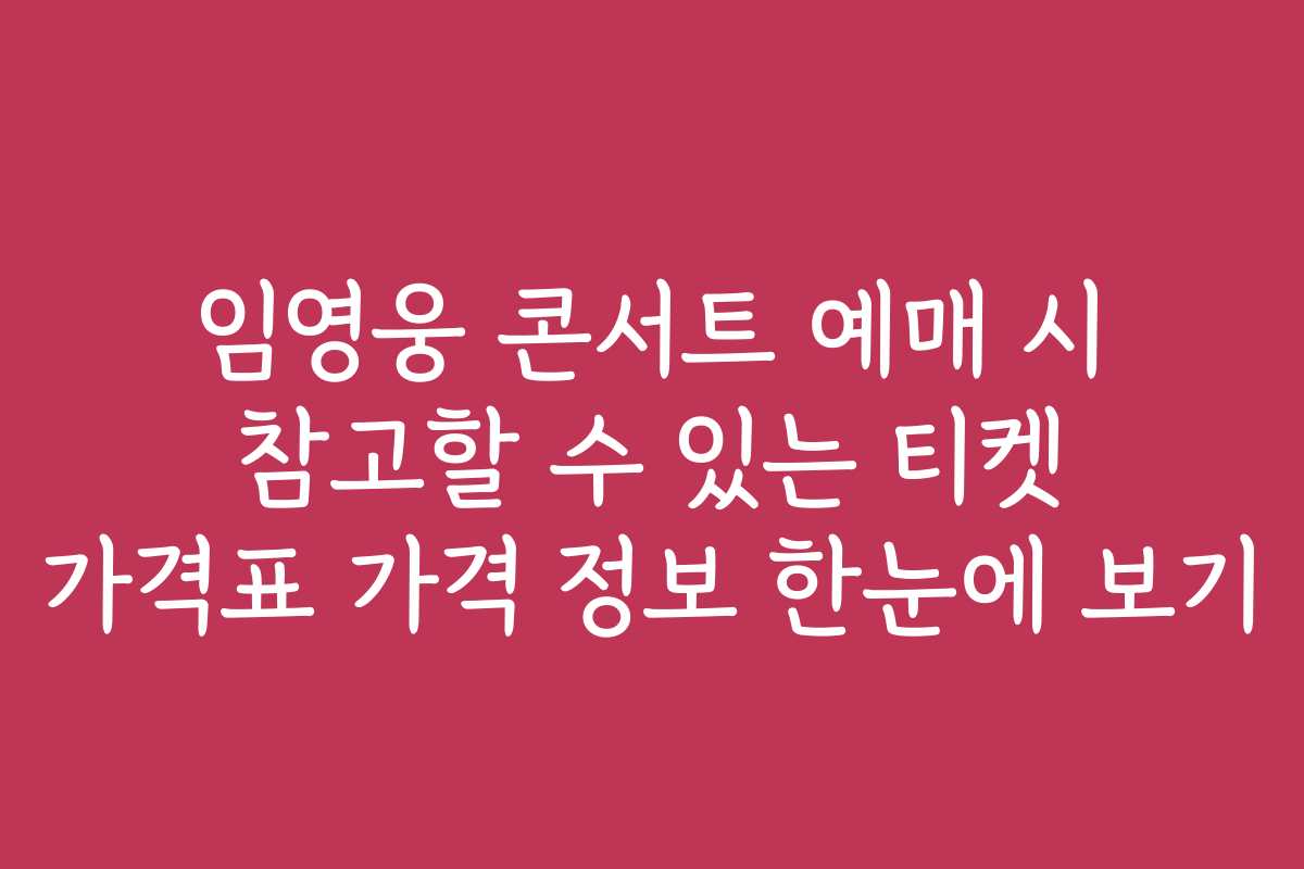 임영웅 콘서트 예매 시 참고할 수 있는 티켓 가격표 가격 정보 한눈에 보기