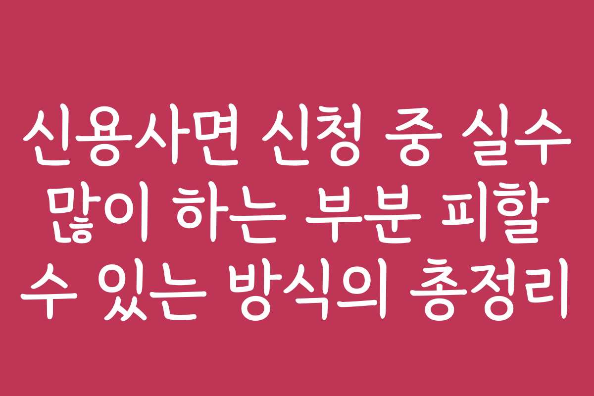 신용사면 신청 중 실수 많이 하는 부분 피할 수 있는 방식의 총정리
