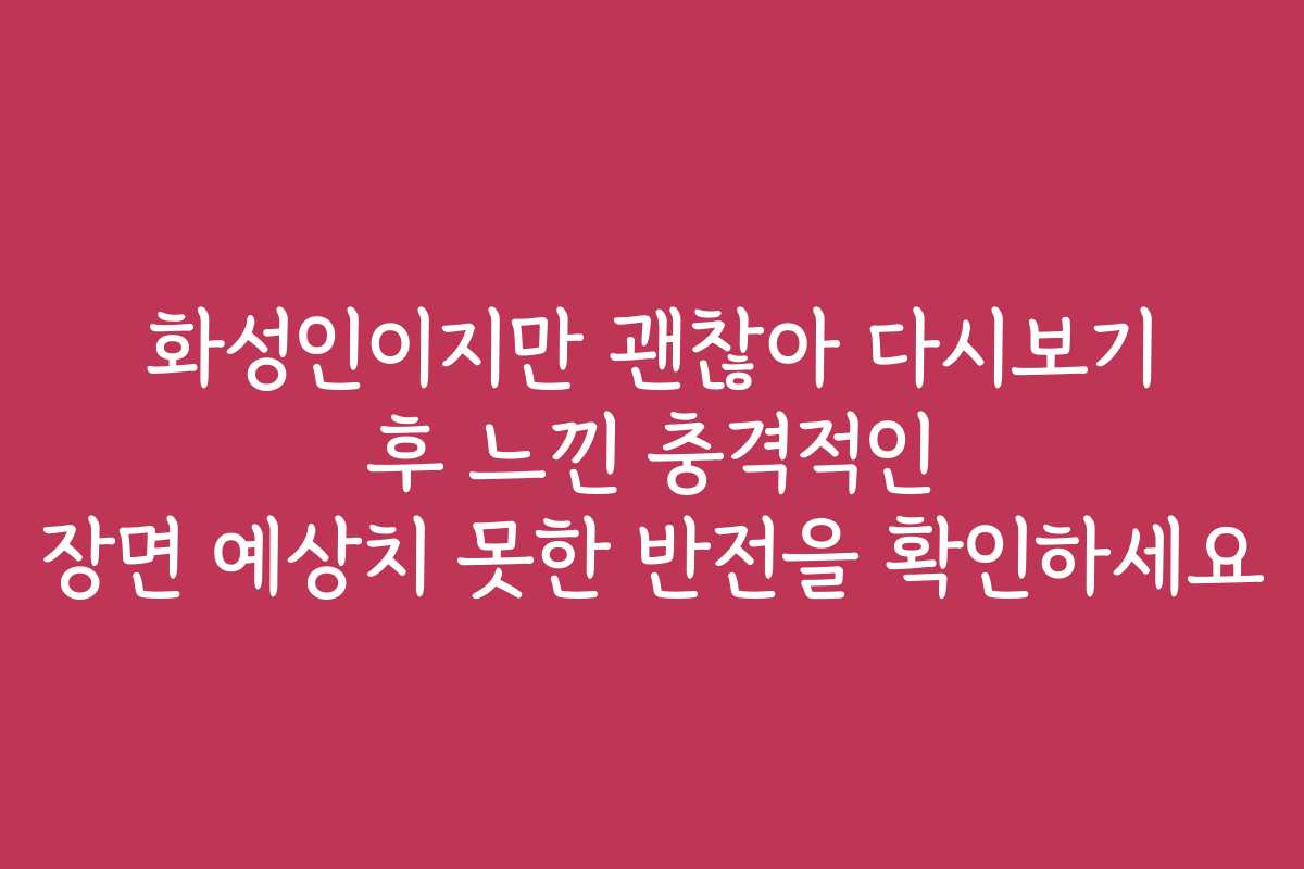 화성인이지만 괜찮아 다시보기 후 느낀 충격적인 장면 예상치 못한 반전을 확인하세요