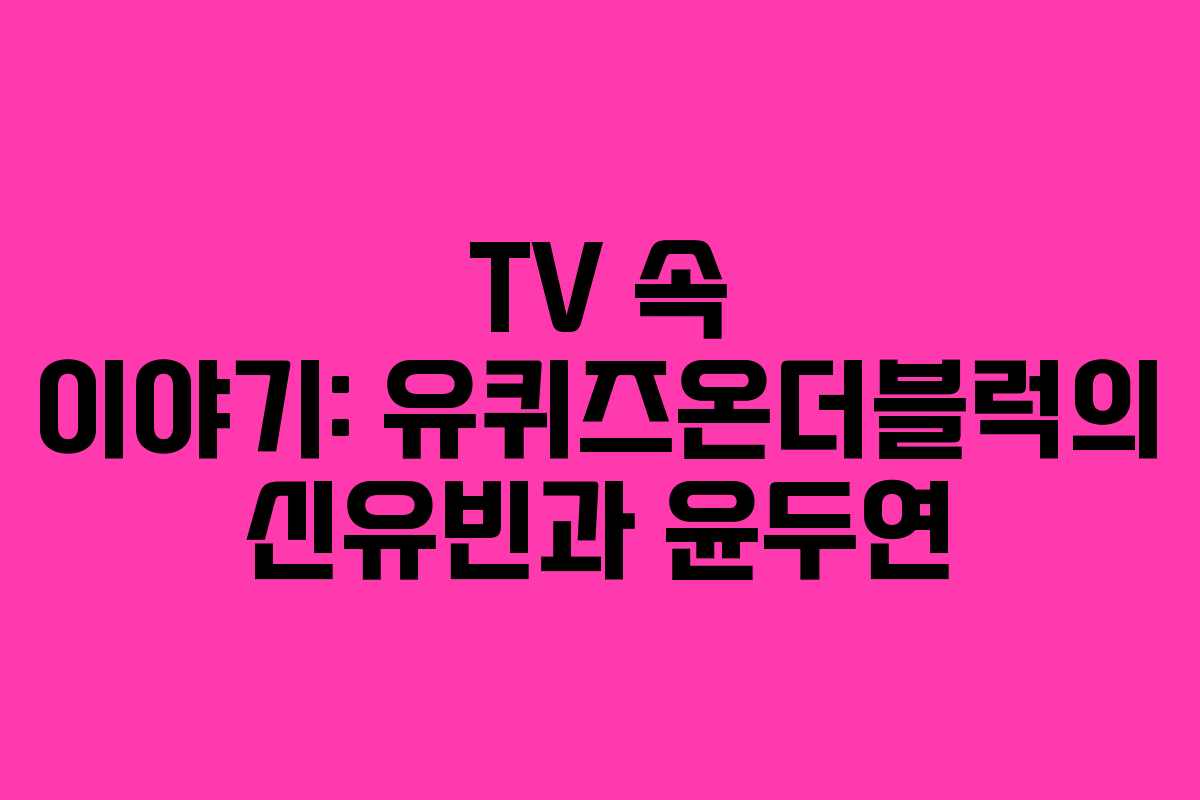 TV 속 이야기: 유퀴즈온더블럭의 신유빈과 윤두연