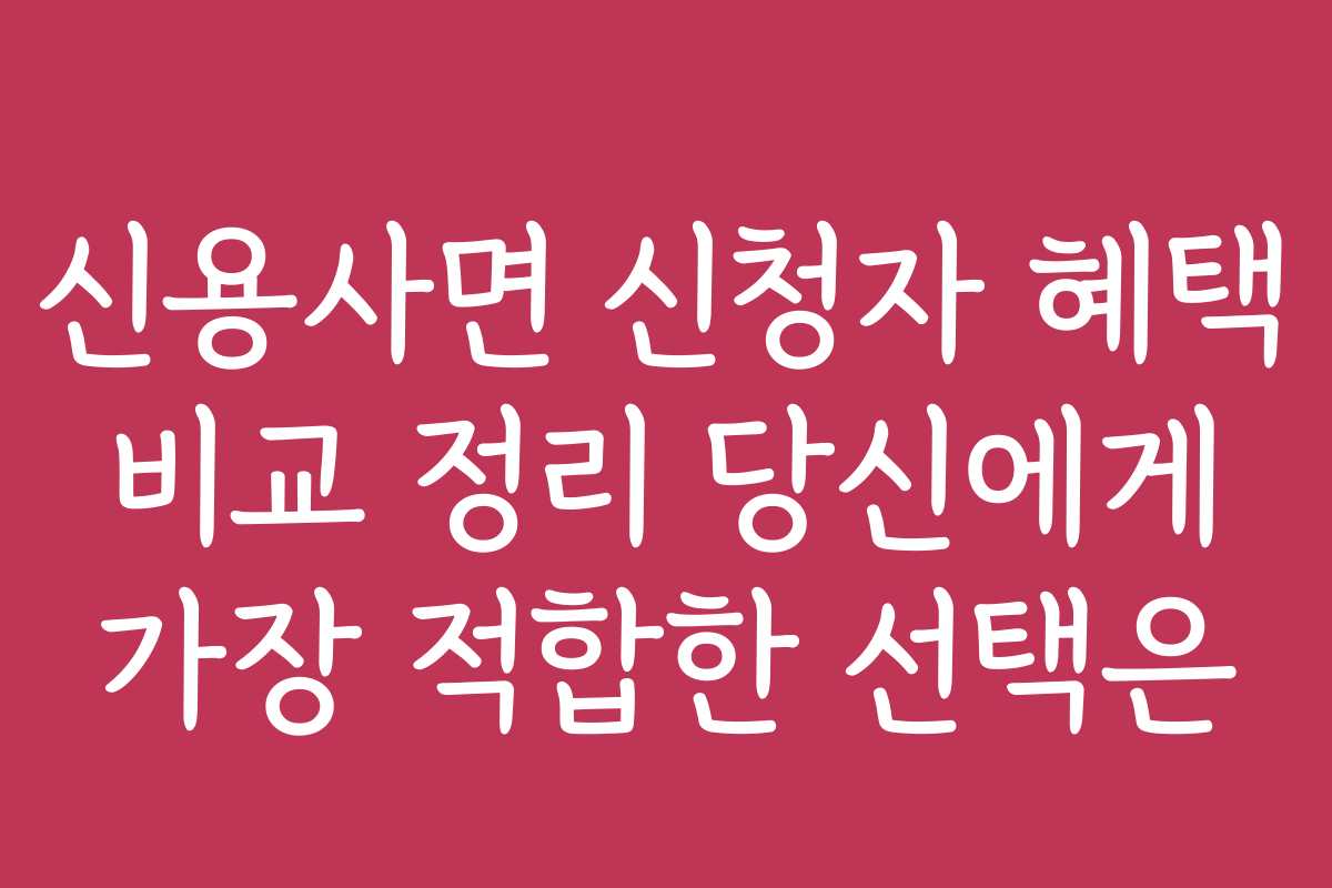 신용사면 신청자 혜택 비교 정리 당신에게 가장 적합한 선택은