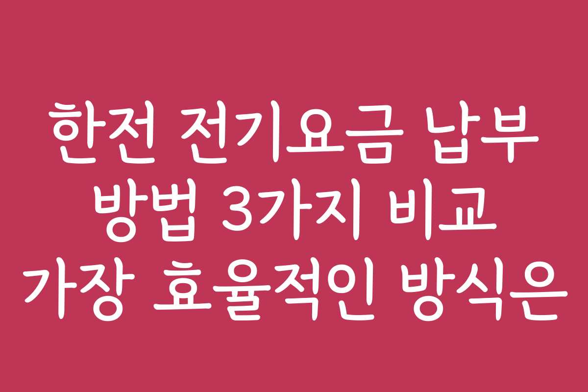 한전 전기요금 납부 방법 3가지 비교 가장 효율적인 방식은