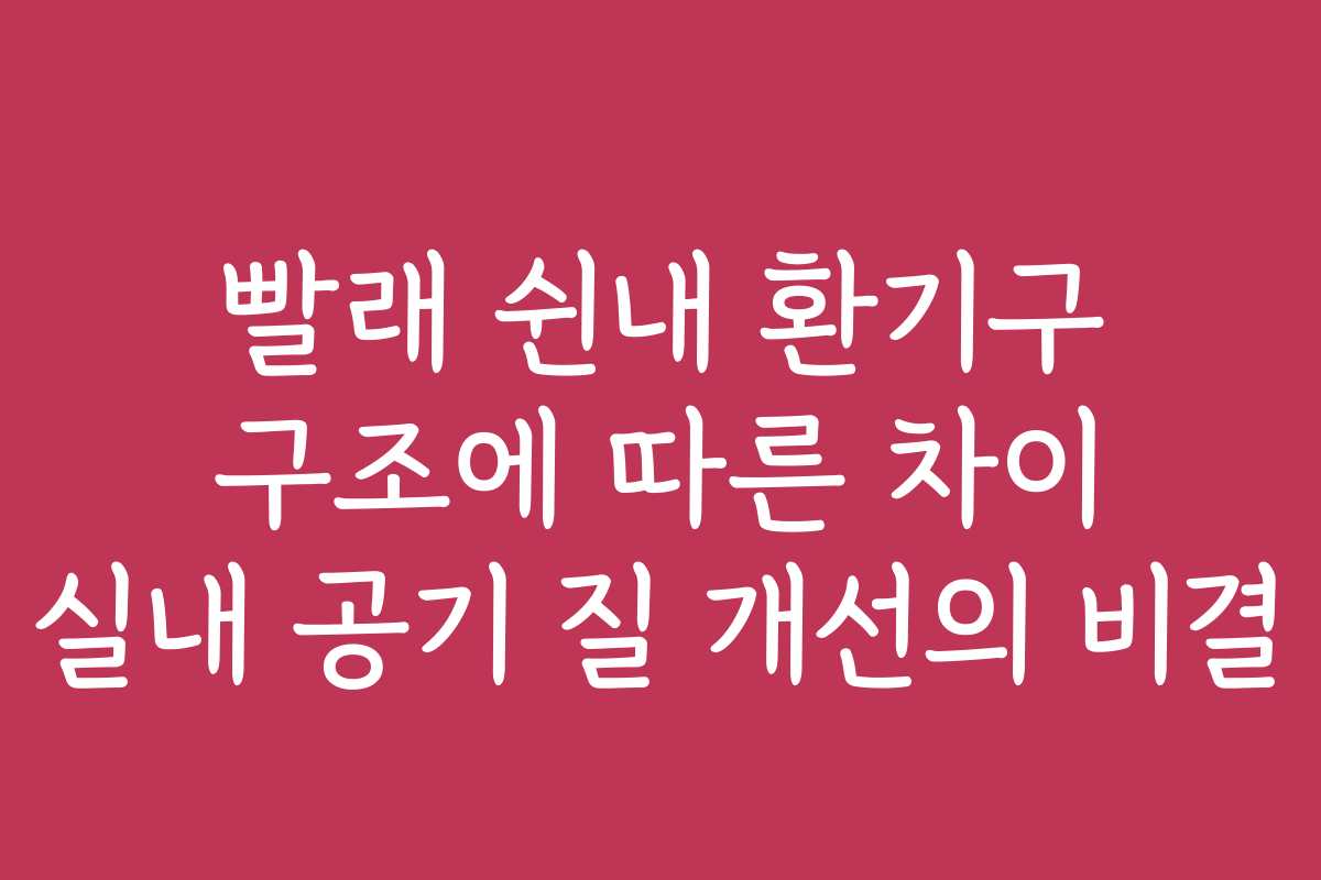 빨래 쉰내 환기구 구조에 따른 차이 실내 공기 질 개선의 비결