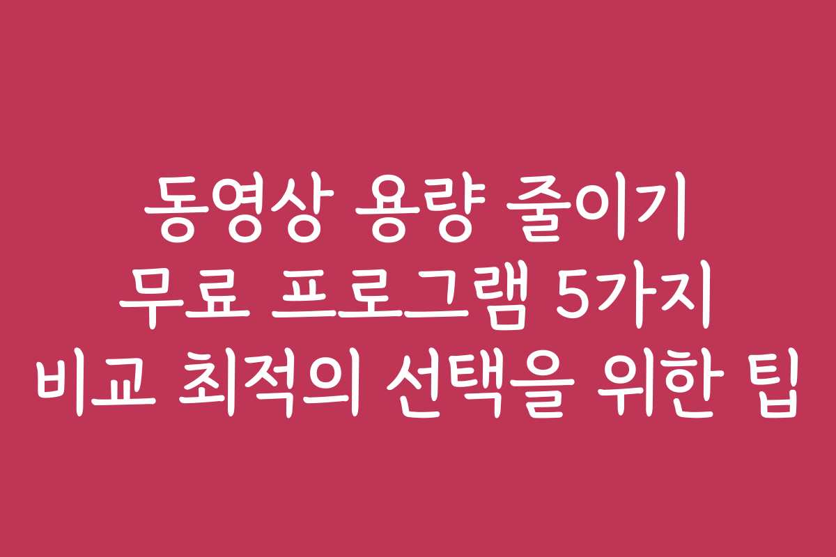 동영상 용량 줄이기 무료 프로그램 5가지 비교 최적의 선택을 위한 팁