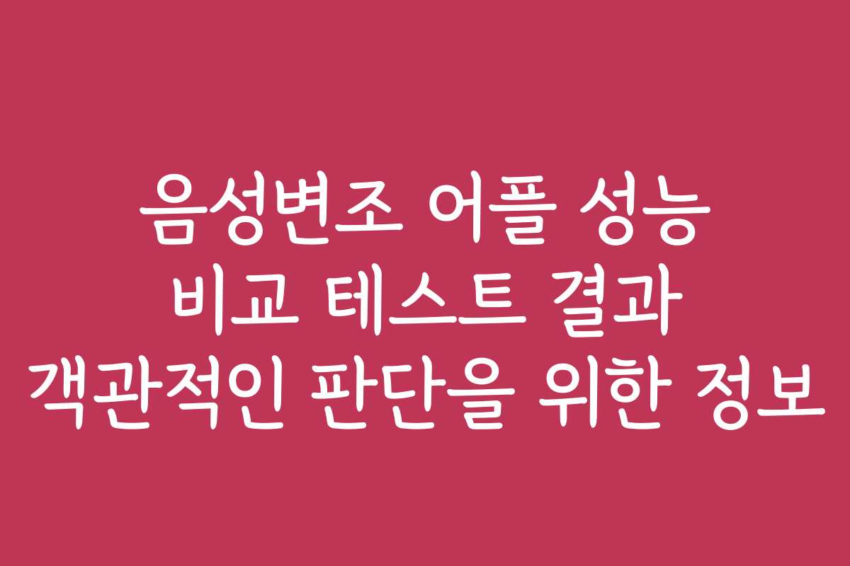 음성변조 어플 성능 비교 테스트 결과 객관적인 판단을 위한 정보