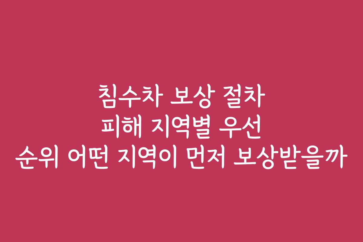 침수차 보상 절차 피해 지역별 우선 순위 어떤 지역이 먼저 보상받을까