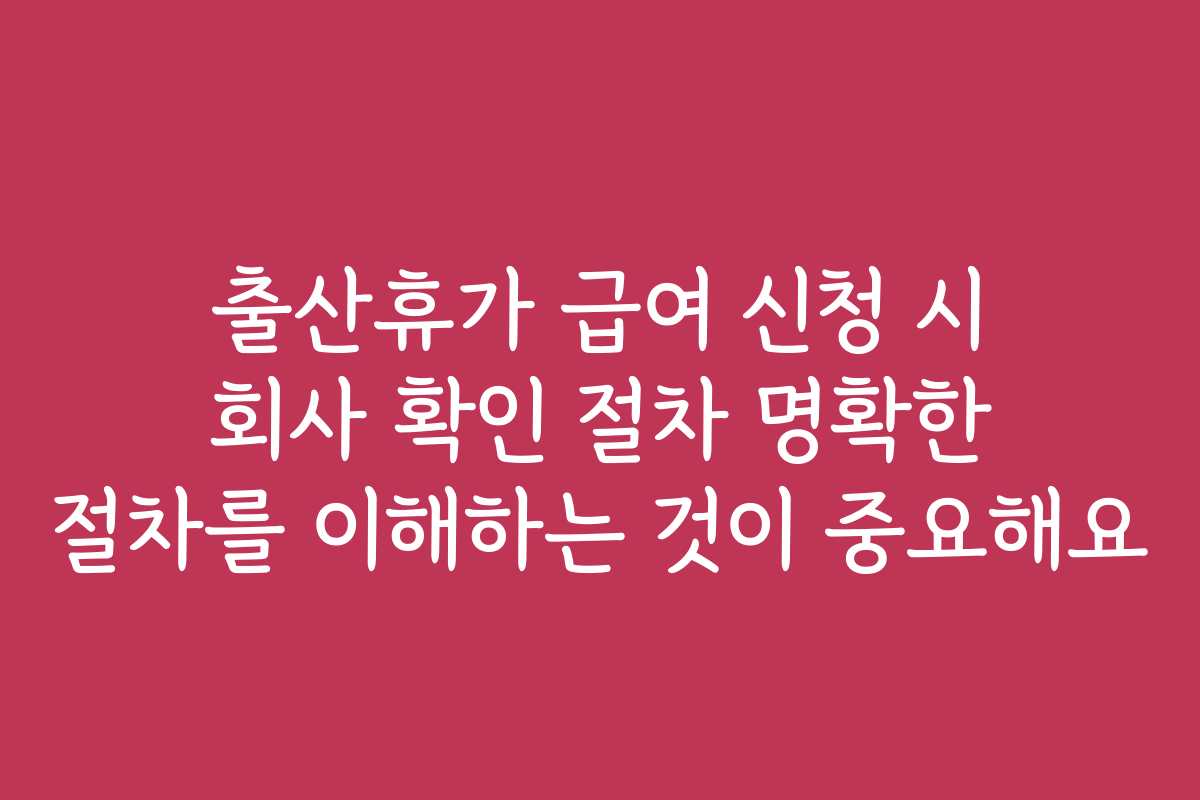 출산휴가 급여 신청 시 회사 확인 절차 명확한 절차를 이해하는 것이 중요해요
