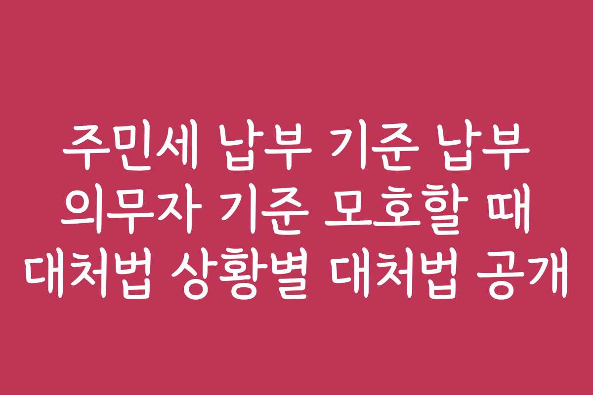 주민세 납부 기준 납부 의무자 기준 모호할 때 대처법 상황별 대처법 공개
