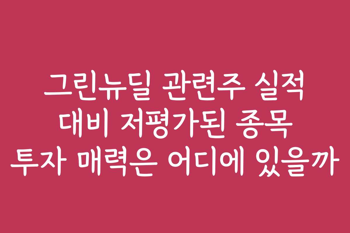 그린뉴딜 관련주 실적 대비 저평가된 종목 투자 매력은 어디에 있을까