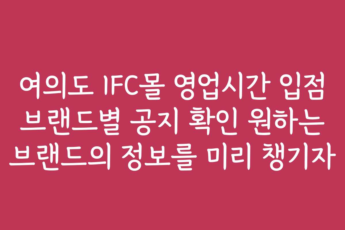 여의도 IFC몰 영업시간 입점 브랜드별 공지 확인 원하는 브랜드의 정보를 미리 챙기자