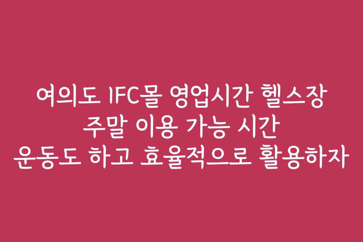 여의도 IFC몰 영업시간 헬스장 주말 이용 가능 시간 운동도 하고 효율적으로 활용하자