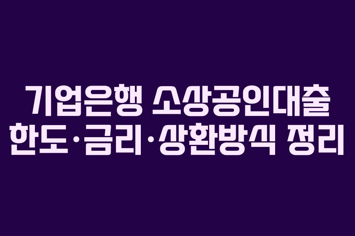 기업은행 소상공인대출 한도·금리·상환방식 정리