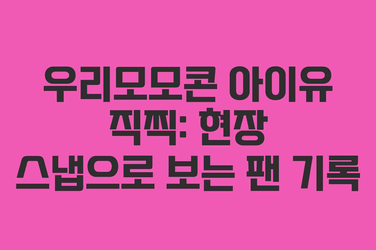 우리모모콘 아이유 직찍: 현장 스냅으로 보는 팬 기록
