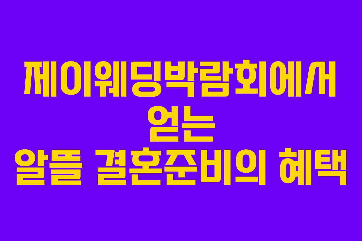 제이웨딩박람회에서 얻는 알뜰 결혼준비의 혜택