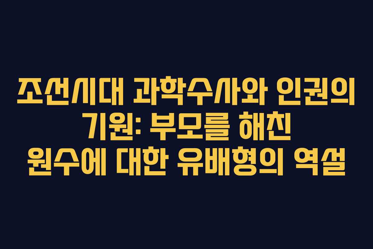 조선시대 과학수사와 인권의 기원: 부모를 해친 원수에 대한 유배형의 역설