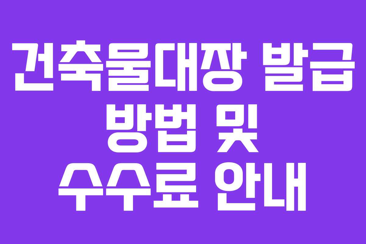 건축물대장 발급 방법 및 수수료 안내