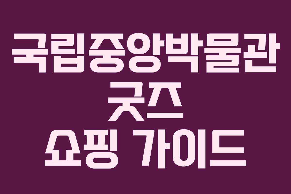 국립중앙박물관 굿즈 쇼핑 가이드