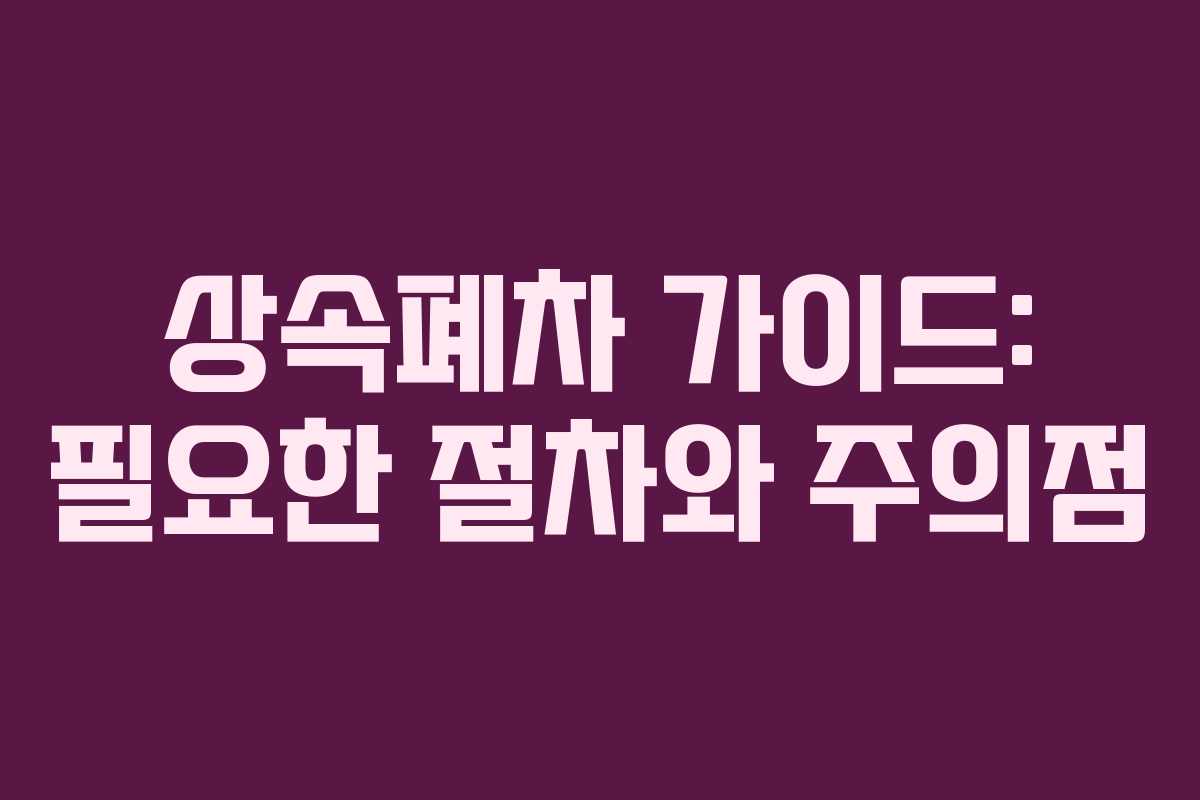 상속폐차 가이드: 필요한 절차와 주의점