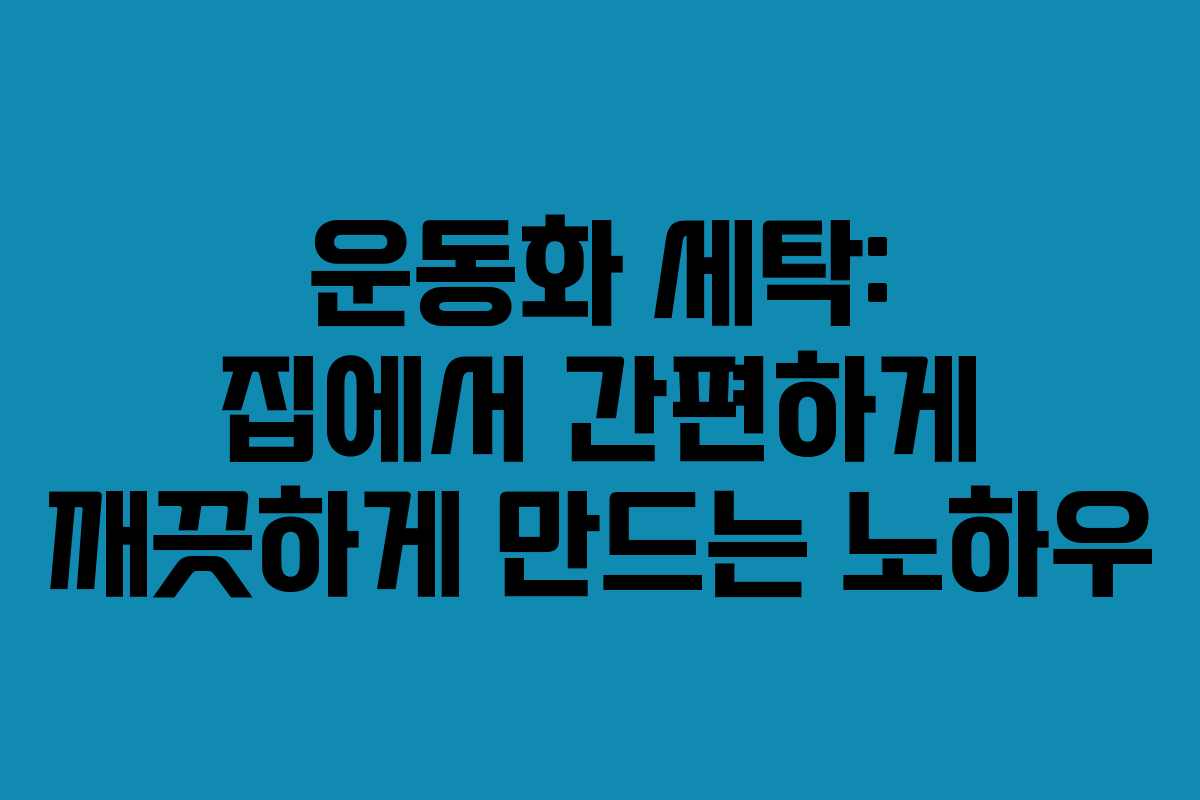 운동화 세탁: 집에서 간편하게 깨끗하게 만드는 노하우