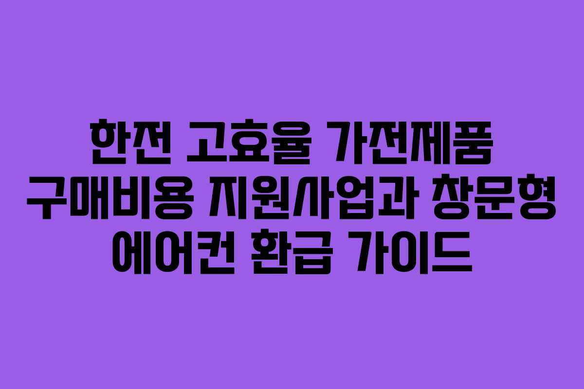 한전 고효율 가전제품 구매비용 지원사업과 창문형 에어컨 환급 가이드