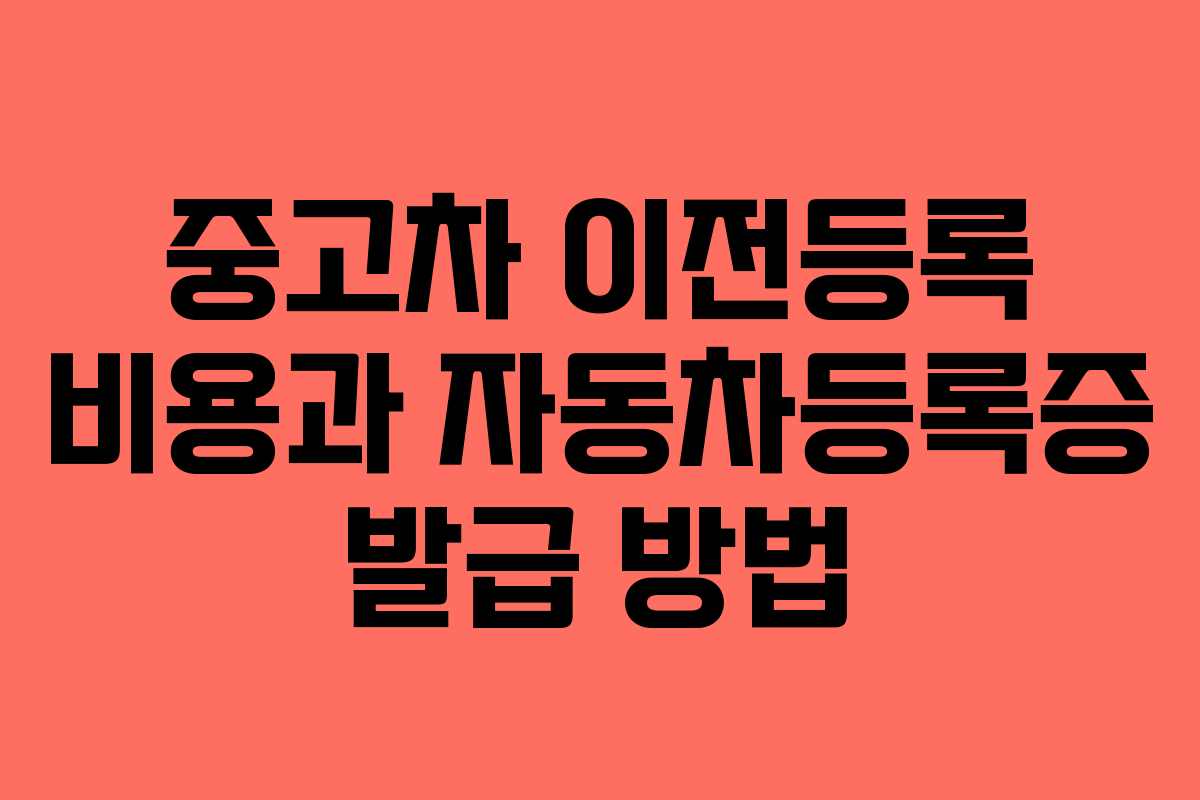 중고차 이전등록 비용과 자동차등록증 발급 방법