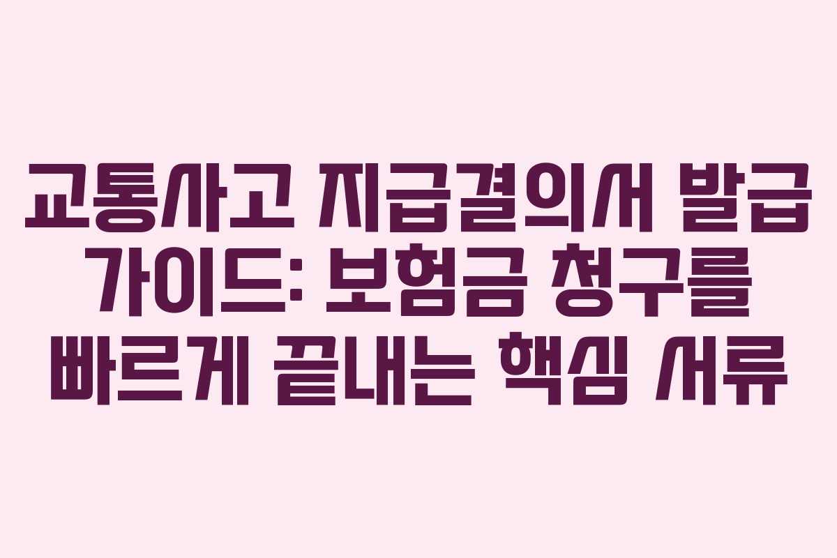 교통사고 지급결의서 발급 가이드: 보험금 청구를 빠르게 끝내는 핵심 서류