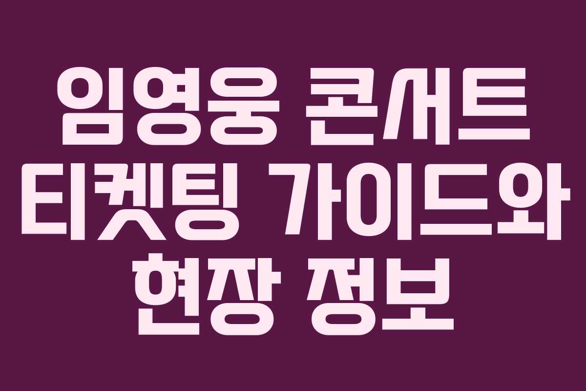 임영웅 콘서트 티켓팅 가이드와 현장 정보
