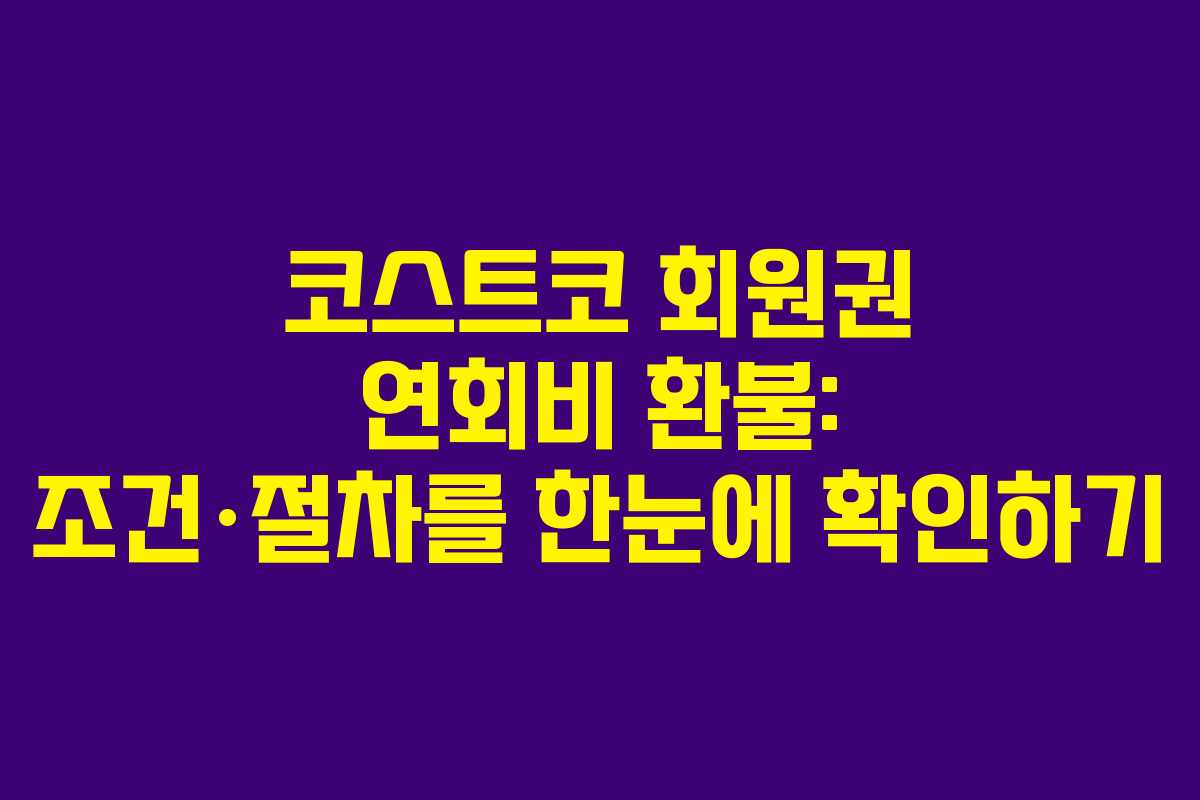 코스트코 회원권 연회비 환불: 조건·절차를 한눈에 확인하기