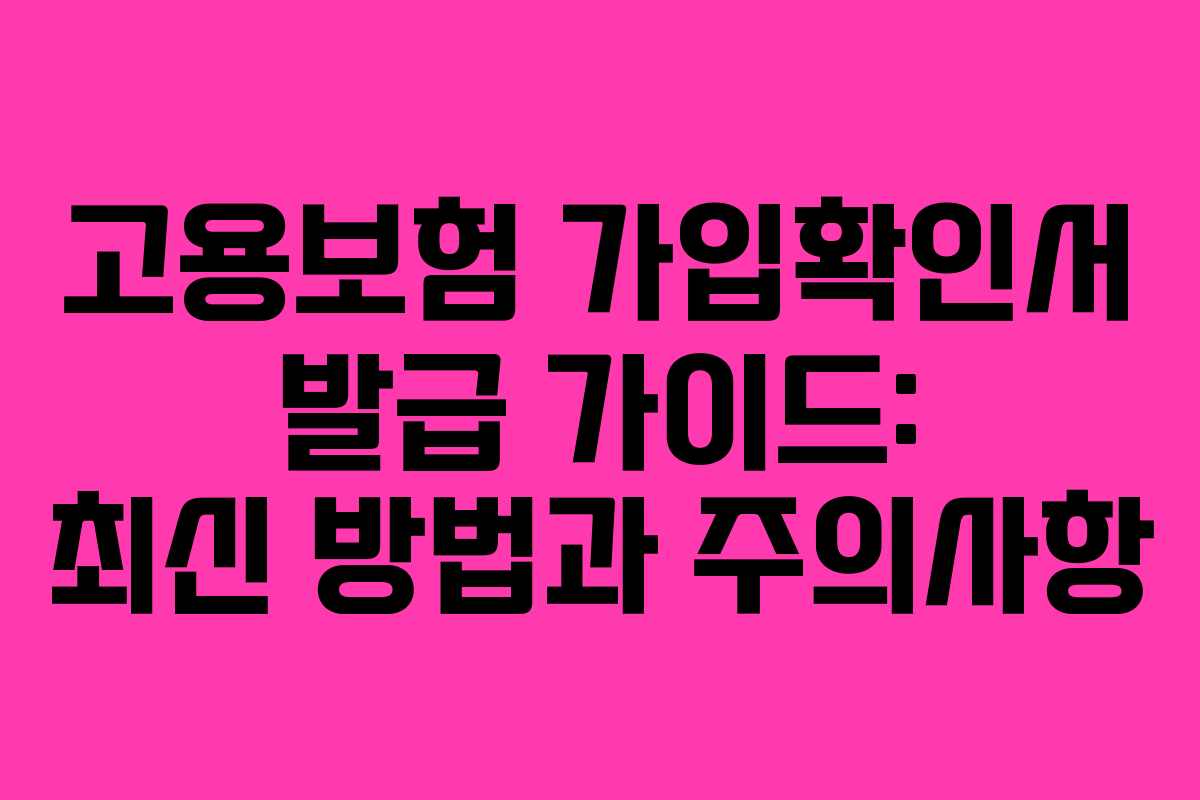 고용보험 가입확인서 발급 가이드: 최신 방법과 주의사항