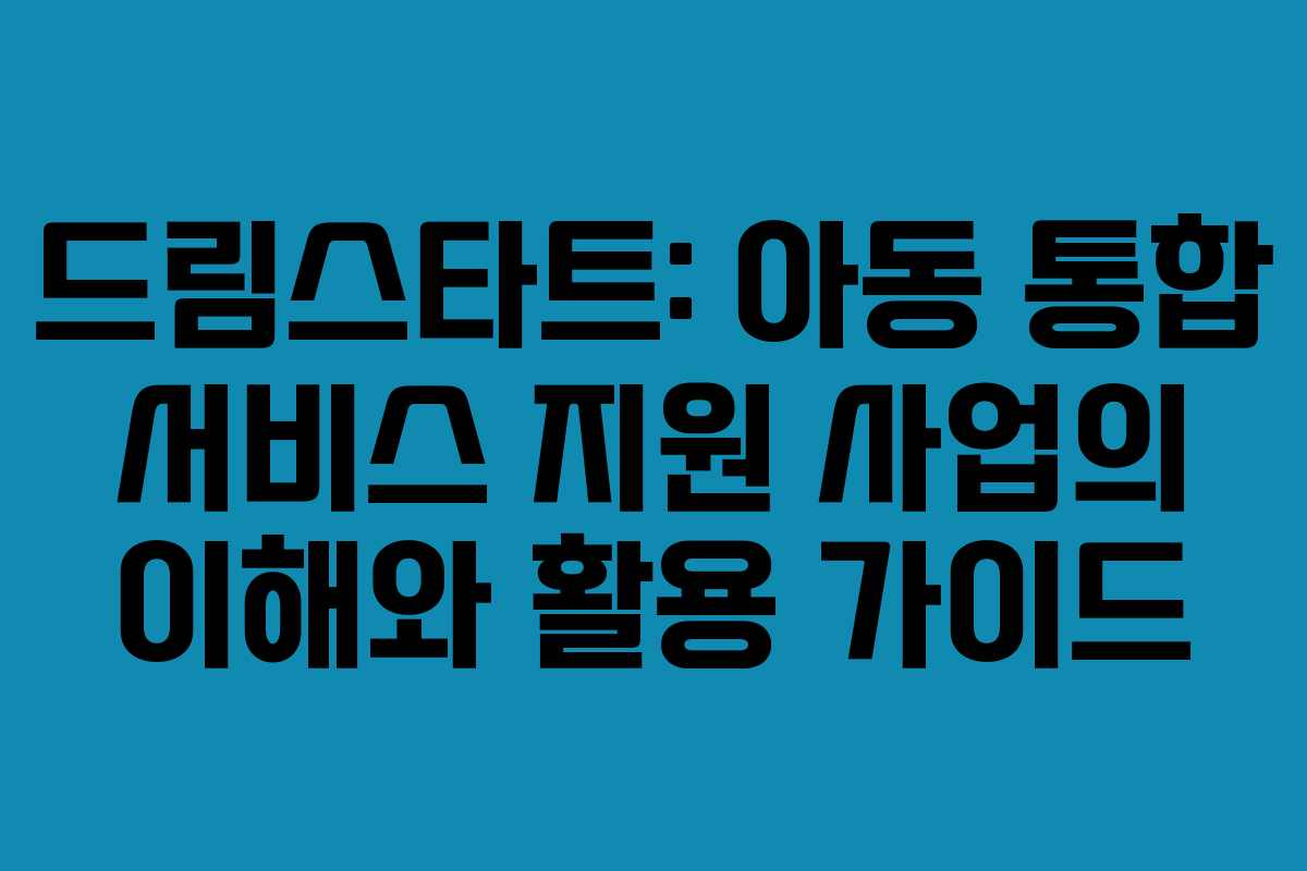 드림스타트: 아동 통합 서비스 지원 사업의 이해와 활용 가이드