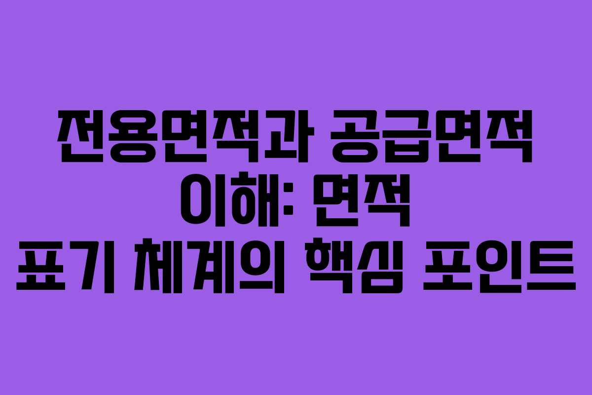 전용면적과 공급면적 이해: 면적 표기 체계의 핵심 포인트