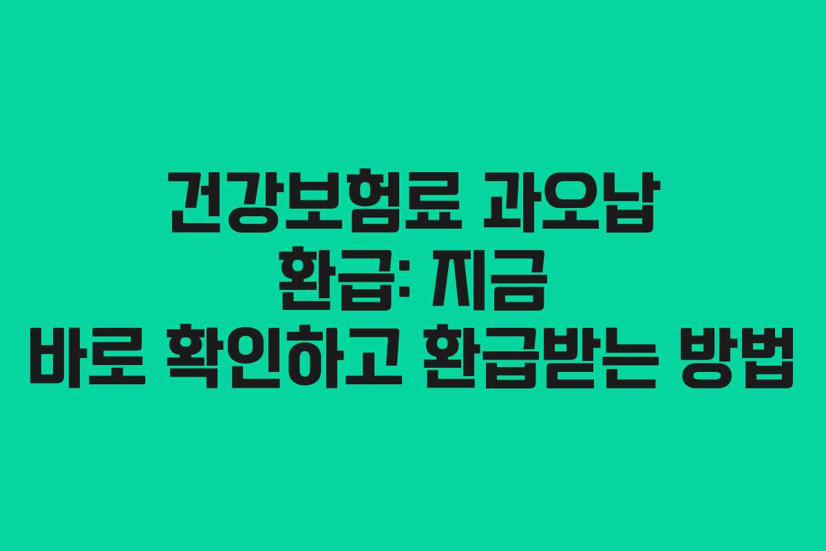 건강보험료 과오납 환급: 지금 바로 확인하고 환급받는 방법
