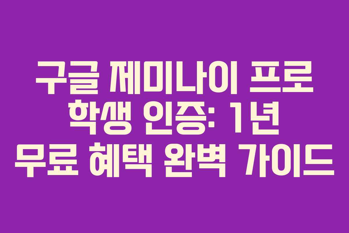 구글 제미나이 프로 학생 인증: 1년 무료 혜택 완벽 가이드