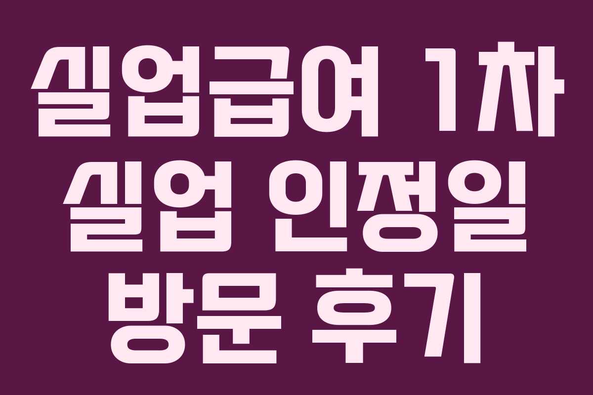 실업급여 1차 실업 인정일 방문 후기