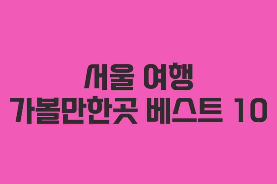 서울 여행 가볼만한곳 베스트 10