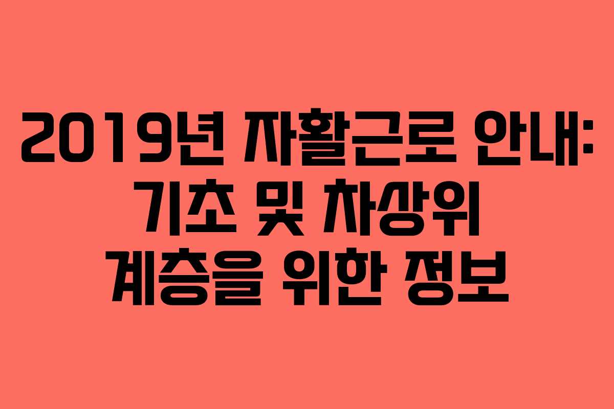 2019년 자활근로 안내: 기초 및 차상위 계층을 위한 정보