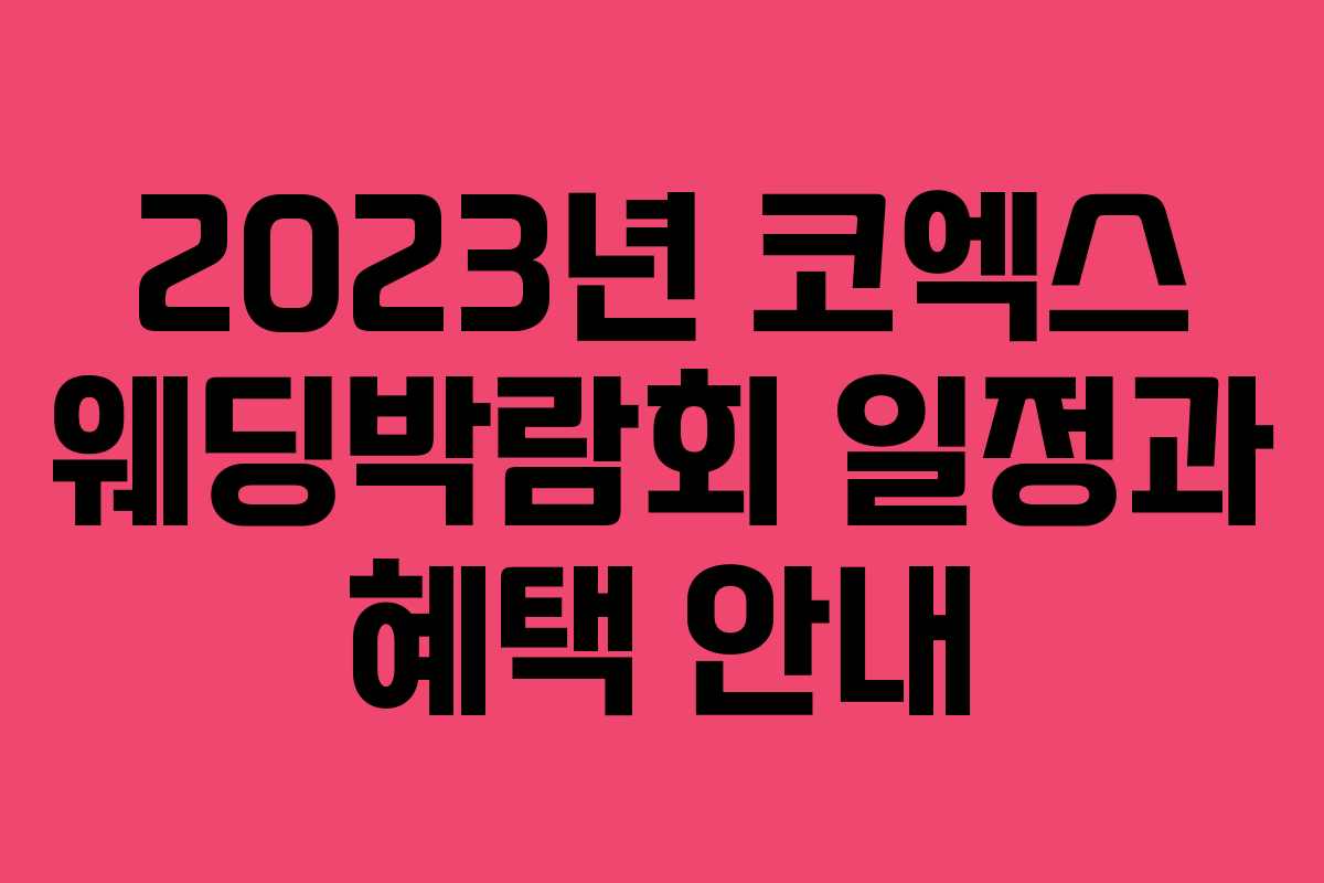 2023년 코엑스 웨딩박람회 일정과 혜택 안내