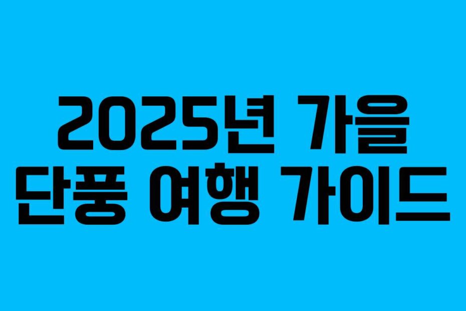 2025년 가을 단풍 여행 가이드