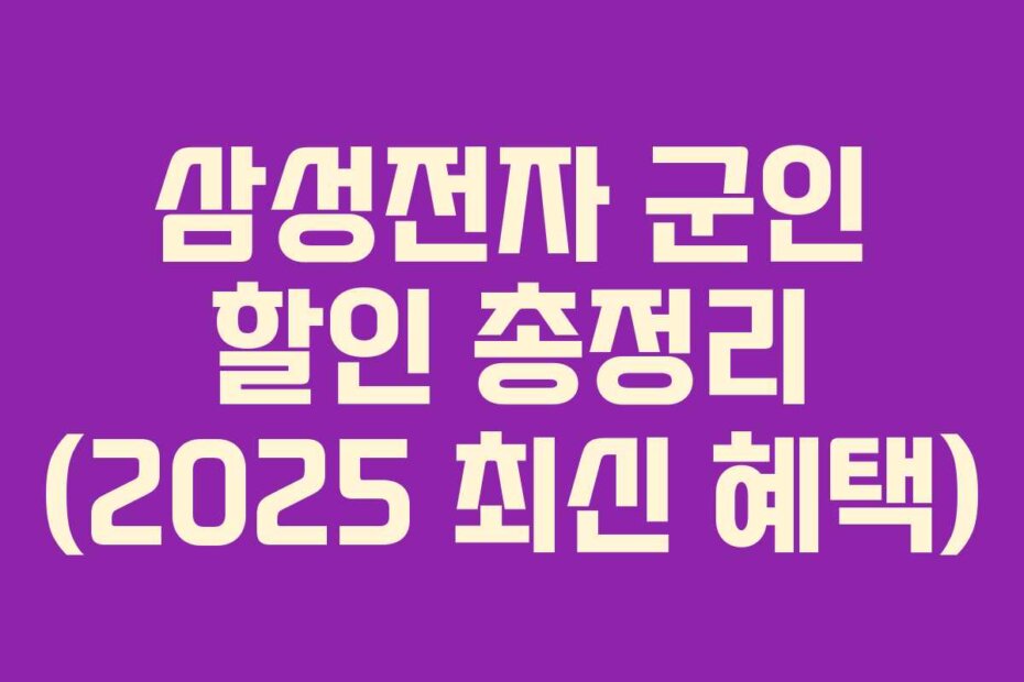 삼성전자 군인 할인 총정리 (2025 최신 혜택)