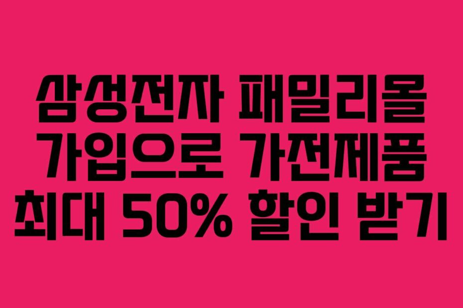 삼성전자 패밀리몰 가입으로 가전제품 최대 50% 할인 받기