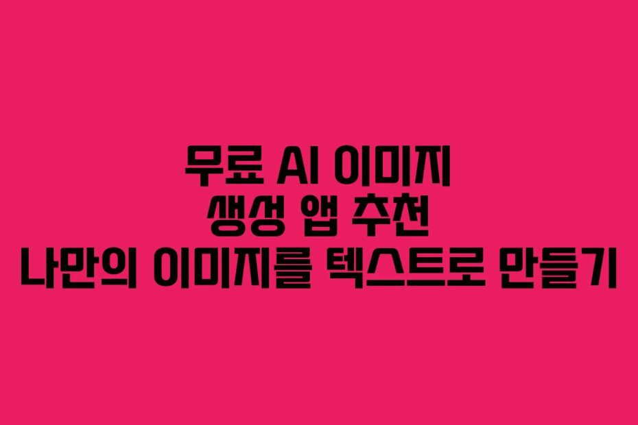무료 AI 이미지 생성 앱 추천 나만의 이미지를 텍스트로 만들기