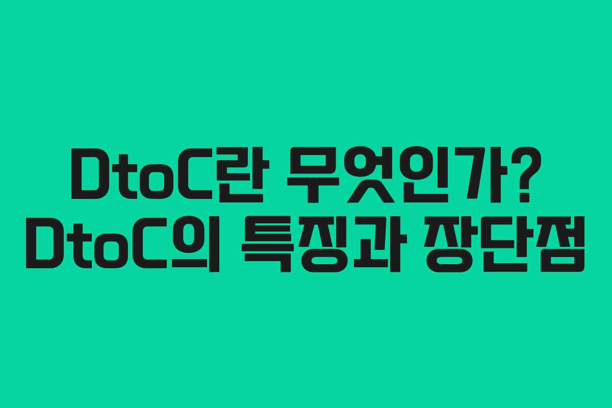 DtoC란 무엇인가? DtoC의 특징과 장단점