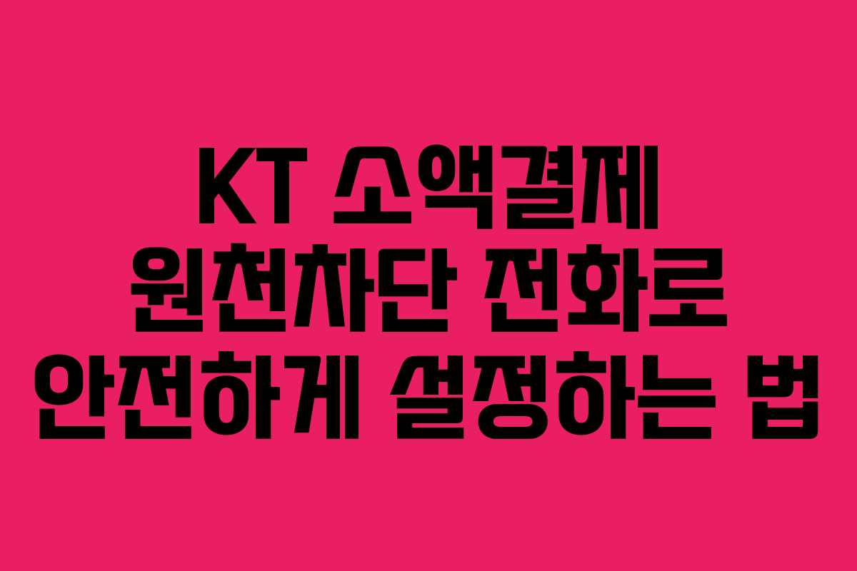 KT 소액결제 원천차단 전화로 안전하게 설정하는 법